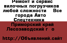 •	Ремонт и сервис вилочных погрузчиков (любой сложности) - Все города Авто » Спецтехника   . Приморский край,Лесозаводский г. о. 